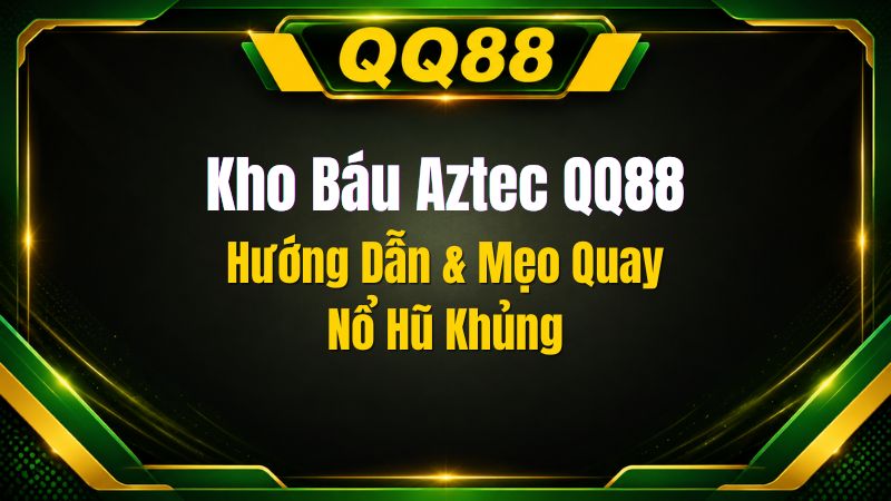 Kho Báu Aztec QQ88 – Hướng Dẫn Chơi & Bí Quyết Nổ Hũ Cực Đỉnh